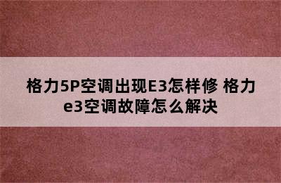 格力5P空调出现E3怎样修 格力e3空调故障怎么解决